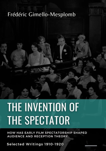 Book cover: The Invention of the Spectator - How has Early film Spectatorship shaped Audience and Reception Theory:Selected Writings 1910-1920
