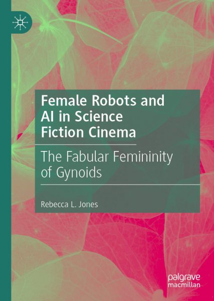 Book cover: Female Robots and AI in Science Fiction Cinema - The Fabular Femininity of Gynoids