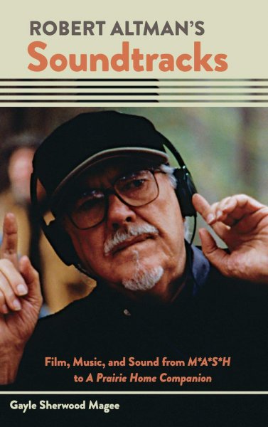 Couverture du livre : Robert Altman's Soundtracks - Film, Music, and Sound from M*A*S*H to A Prairie Home Companion