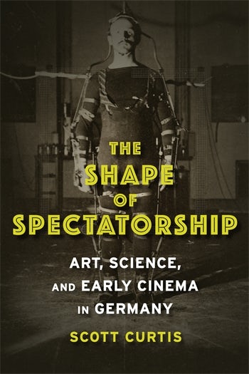 Book cover: The Shape of Spectatorship - Art, Science, and Early Cinema in Germany