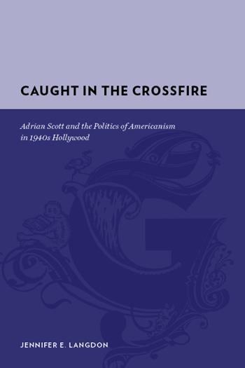 Couverture du livre : Caught in the Crossfire - Adrian Scott and the Politics of Americanism in 1940s Hollywood
