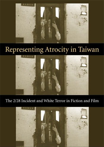 Book cover: Representing Atrocity in Taiwan - The 2/28 Incident and White Terror in Fiction and Film