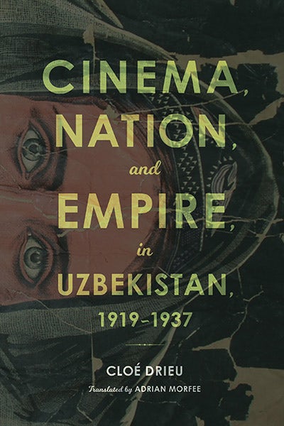 Book cover: Cinema, Nation, and Empire in Uzbekistan, 1919-1937