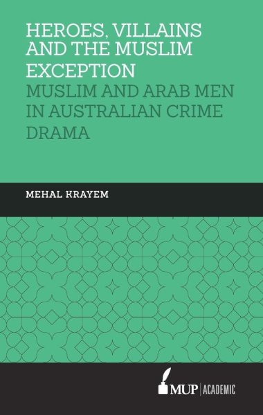 Book cover: Heroes, Villains and the Muslim Exception - Muslim and Arab Men in Australian Crime Drama