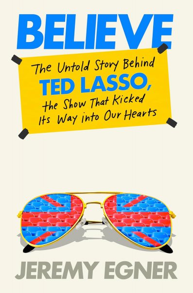 Couverture du livre : Believe - The Untold Story Behind Ted Lasso, the Show That Kicked Its Way into Our Hearts