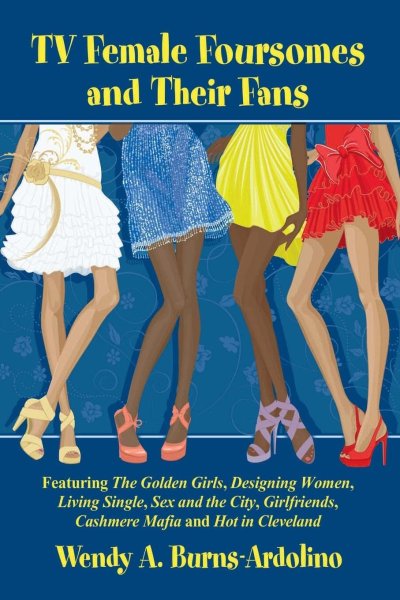 Couverture du livre : TV Female Foursomes and Their Fans - Featuring The Golden Girls, Designing Women, Living Single, Sex and the City, Girlfriends, Cashmere Mafia and Hot in Cleveland