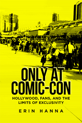 Couverture du livre : Only at Comic-Con - Hollywood, Fans, and the Limits of Exclusivity