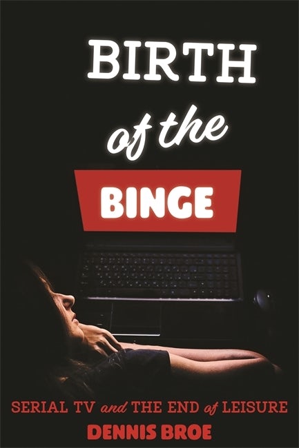 Couverture du livre : Birth of the Binge - Serial Tv and the End of Leisure
