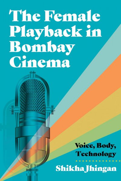 Book cover: The Female Playback in Bombay Cinema - Voice, Body, Technology