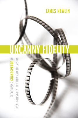Book cover: Uncanny Fidelity - Recognizing Shakespeare in Twenty-First-Century Film and Television