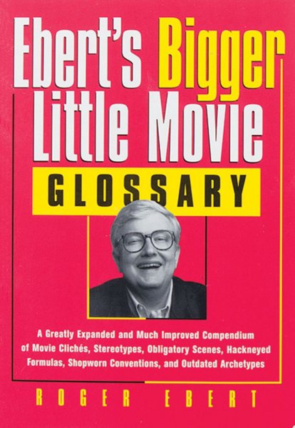 Couverture du livre : Ebert's Bigger Little Movie Glossary - A Greatly Expanded and Much Improved Compendium of Movie Clichés, Stereotypes, Obligatory Scenes, Hackneyed ... Shopworn Conventions, and Outdated Archetypes