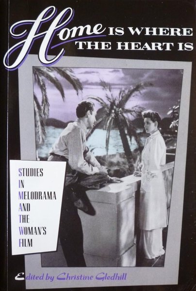 Book cover: Home is Where the Heart Is - Studies in Melodrama and the Woman's Film