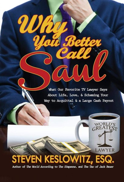 Book cover: Why You Better Call Saul - What Our Favorite TV Lawyer Says About Life, Love, and Scheming Your Way to Acquittal and a Large Cash Payout