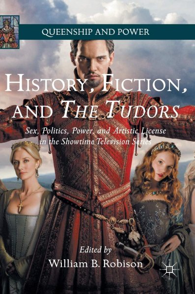 Book cover: History, Fiction, and The Tudors - Sex, Politics, Power, and Artistic License in the Showtime Television Series