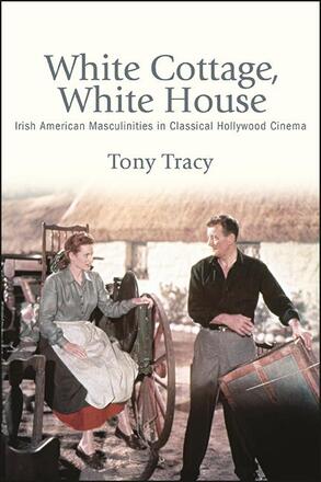 Book cover: White Cottage, White House - Irish American Masculinities in Classical Hollywood Cinema
