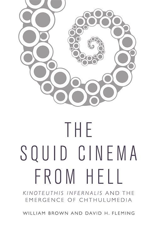 Book cover: The Squid Cinema From Hell - Kinoteuthis Infernalis and the Emergence of Chthulumedia