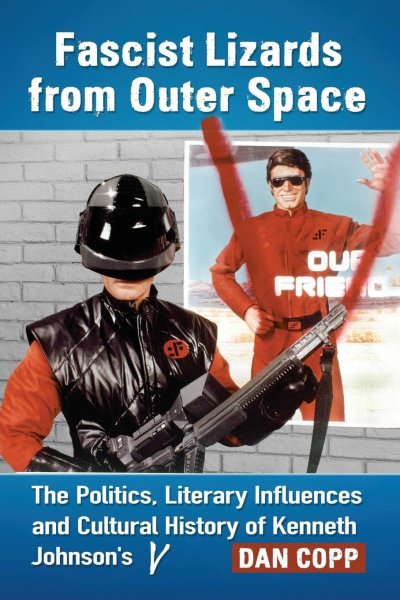 Book cover: Fascist Lizards from Outer Space - The Politics, Literary Influences and Cultural History of Kenneth Johnson's V