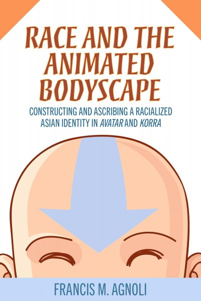 Book cover: Race and the Animated Bodyscape - Constructing and Ascribing a Racialized Asian Identity in Avatar and Korra