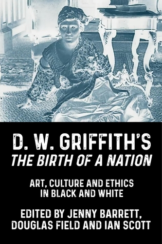 Book cover: D. W. Griffith's the Birth of a Nation - Art, Culture and Ethics in Black and White