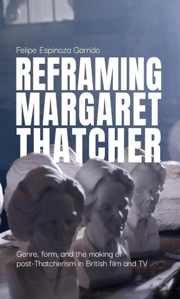 Book cover: Reframing Margaret Thatcher - Genre, form, and the making of post-Thatcherism in British film and TV