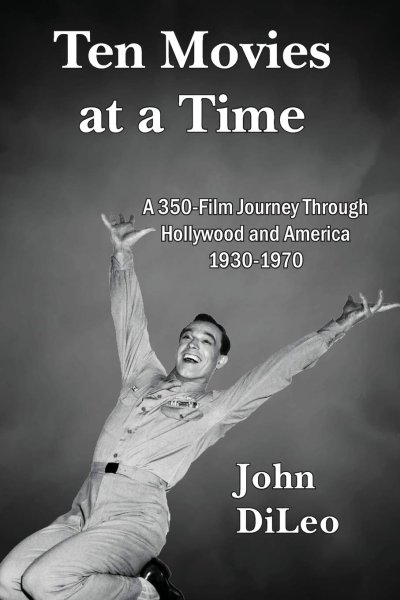 Book cover: Ten Movies at a Time - A 350-Film Journey Through Hollywood and America 1930-1970