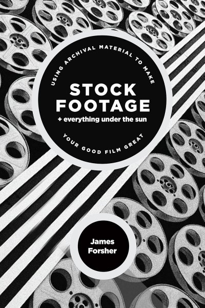 Book cover: Stock Footage + Everything Under the Sun - Using Archival Material to Make Your Good Film Great