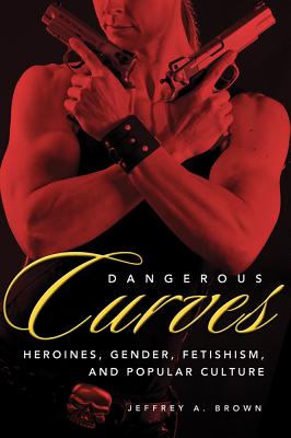 Book cover: Dangerous Curves - Action Heroines, Gender, Fetishism, and Popular Culture