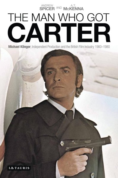 Book cover: The Man Who Got Carter - Michael Klinger, Independent Production and the British Film Industry, 1960-1980