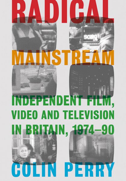 Couverture du livre : Radical Mainstream - Independent Film, Video and Television in Britain, 1974–90