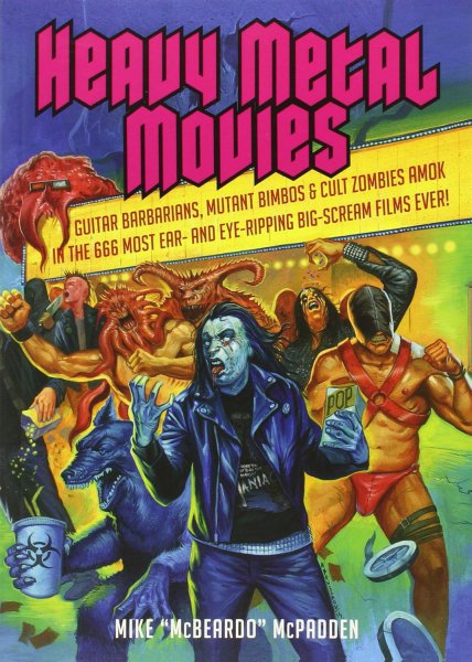 Book cover: Heavy Metal Movies - Guitar Barbarians, Mutant Bimbos & Cult Zombies Amok in the 666 Most Ear- and Eye-Ripping Big-Scream Films Ever!