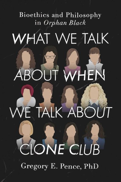 Book cover: What We Talk About When We Talk About Clone Club - Bioethics and Philosophy in Orphan Black