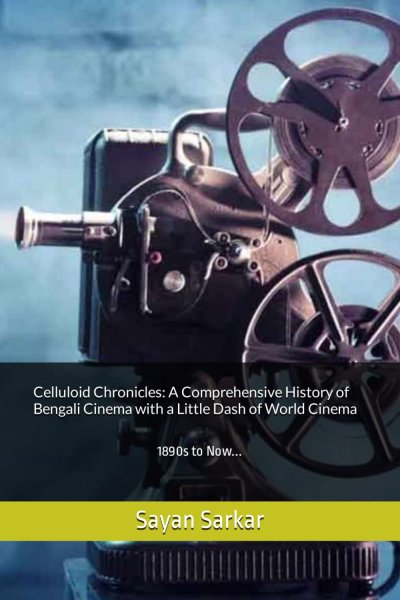 Couverture du livre : Celluloid Chronicles - A Comprehensive History of Bengali Cinema with a Little Dash of World Cinema: 1890s to Now...