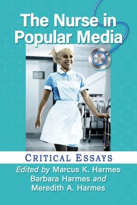 Couverture du livre The Nurse in Popular Media - Sous la direction de Marcus K. Harmes, Barbara Harmes et Meredith A. Harmes