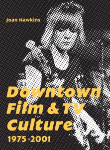 Couverture du livre Downtown Film and TV Culture 1975-2001 - Sous la direction de Joan Hawkins