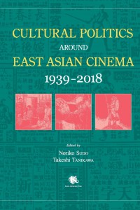 Cover of the book Cultural Politics around East Asian Cinema 1939-2018 - Edited by Noriko Sudo and Takeshi Tanikawa