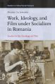 Work, Ideology, and Film Under Socialism in Romania:Studies in the Sociology of Film