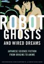 Robot Ghosts and Wired Dreams:Japanese Science Fiction from Origins to Anime