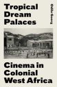 Tropical Dream Palaces:Cinema in Colonial West Africa