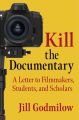 Kill the Documentary:A Letter to Filmmakers, Students, and Scholars
