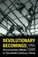Revolutionary Becomings:Documentary Media in Twentieth-Century China