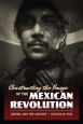 Constructing the Image of the Mexican Revolution:Cinema and the Archive