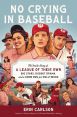 No Crying in Baseball:The Inside Story of A League of Their Own: Big Stars, Dugout Drama, and a Home Run for Hollywood
