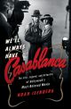 We'll Always Have Casablanca:The Life, Legend, and Afterlife of Hollywood's Most Beloved Movie