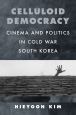 Celluloid Democracy:Cinema and Politics in Cold War South Korea