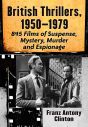 British Thrillers, 1950–1979:845 Films of Suspense, Mystery, Murder and Espionage