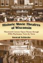Historic Movie Theatres of Wisconsin:Nineteenth Century Opera Houses through 1950s Playhouses, Town by Town