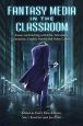 Fantasy Media in the Classroom:Essays on Teaching with Film, Television, Literature, Graphic Novels and Video Games