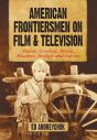 American Frontiersmen on Film and Television:Boone, Crockett, Bowie, Houston, Bridger and Carson