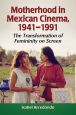 Motherhood in Mexican Cinema, 1941–1991:The Transformation of Femininity on Screen