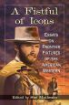 A Fistful of Icons:Essays on Frontier Fixtures of the American Western